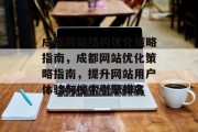 成都网站结构优化策略指南,成都网站优化策略指南,提升网站用户体验与搜索引擎排名 成都网站结构优化策略指南,成都网站优化策略指南,提升网站用户体验与搜索引擎排名