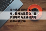 提升流量赞数的五步战略,提升流量赞数,五步策略助力企业提高曝光度与转化率 提升流量赞数的五步战略,提升流量赞数,五步策略助力企业提高曝光度与转化率
