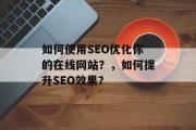 如何使用SEO优化你的在线网站？，如何提升SEO效果？