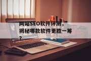 网站SEO软件评测,揭秘哪款软件更胜一筹? 网站SEO软件评测,揭秘哪款软件更胜一筹?