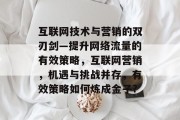 互联网技术与营销的双刃剑—提升网络流量的有效策略,互联网营销,机遇与挑战并存,有效策略如何炼成金子?