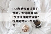 ROI免费提升流量的策略，如何利用 ROI快速提升网站流量？提高网站ROI策略指南