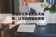 网站优化排名的五大秘籍,让您的网站脱颖而出 网站优化排名的五大秘籍,让您的网站脱颖而出