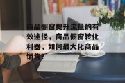 商品橱窗提升流量的有效途径，商品橱窗转化利器，如何最大化商品销售？