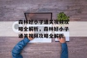 森林好小子通关视频攻略全解析,森林好小子通关视频攻略全解析 森林好小子通关视频攻略全解析,森林好小子通关视频攻略全解析