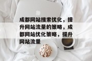 成都网站搜索优化，提升网站流量的策略，成都网站优化策略，提升网站流量