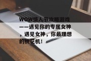 WOW情人节攻略游戏——遇见你的专属女神,遇见女神,你最理想的桃花机! WOW情人节攻略游戏——遇见你的专属女神,遇见女神,你最理想的桃花机!