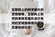 互联网上的网页图片的营销策略,互联网上如何利用网页图片进行有效的营销策略提升网站流量和转化率? 互联网上的网页图片的营销策略,互联网上如何利用网页图片进行有效的营销策略提升网站流量和转化率?