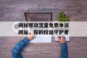 揭秘移动流量免费申诉网站，你的权益守护者