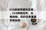 618前如何提升流量,618购物狂欢,攻略秘籍,你的流量要飙升的秘密 618前如何提升流量,618购物狂欢,攻略秘籍,你的流量要飙升的秘密
