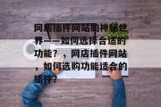 网店插件网站的神秘世界——如何选择合适的功能?,网店插件网站,如何选购功能适合的插件? 网店插件网站的神秘世界——如何选择合适的功能?,网店插件网站,如何选购功能适合的插件?