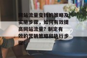 网站流量变钱的策略及实施步骤,如何有效提高网站流量? 制定有效的营销策略和执行步骤! 网站流量变钱的策略及实施步骤,如何有效提高网站流量? 制定有效的营销策略和执行步骤!