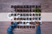 政府网站流量分析系统,一种有效的方法来提升用户体验和业务效率,政府网站流量分析系统,提升用户体验与业务效率的高效手段 政府网站流量分析系统,一种有效的方法来提升用户体验和业务效率,政府网站流量分析系统,提升用户体验与业务效率的高效手段