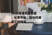 Dede搭建网站教程,从零开始,轻松构建自己的网站 Dede搭建网站教程,从零开始,轻松构建自己的网站
