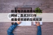 旅游电子商务网站排名揭秘,盘点2023年度最受欢迎的在线旅游平台 旅游电子商务网站排名揭秘,盘点2023年度最受欢迎的在线旅游平台