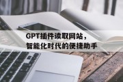 GPT插件读取网站,智能化时代的便捷助手 GPT插件读取网站,智能化时代的便捷助手