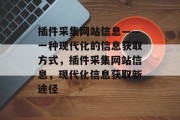 插件采集网站信息——一种现代化的信息获取方式,插件采集网站信息,现代化信息获取新途径 插件采集网站信息——一种现代化的信息获取方式,插件采集网站信息,现代化信息获取新途径