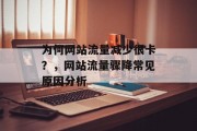 为何网站流量减少很卡?,网站流量骤降常见原因分析 为何网站流量减少很卡?,网站流量骤降常见原因分析