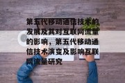 第五代移动通信技术的发展及其对互联网流量的影响，第五代移动通信技术演变及影响互联网流量研究
