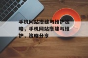 手机网站搭建与维护策略,手机网站搭建与维护,策略分享 手机网站搭建与维护策略,手机网站搭建与维护,策略分享
