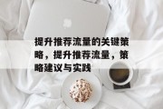 提升推荐流量的关键策略,提升推荐流量,策略建议与实践 提升推荐流量的关键策略,提升推荐流量,策略建议与实践