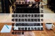 三国演义游戏与攻略,两者之间存在着密不可分的关系。本文将从三国演义游戏中主要的策略要素和布局策略等方面进行探讨。,三国演义,策略要素与布局策略的较量 三国演义游戏与攻略,两者之间存在着密不可分的关系。本文将从三国演义游戏中主要的策略要素和布局策略等方面进行探讨。,三国演义,策略要素与布局策略的较量