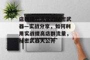 店群提升流量的秘密武器—实战分享,如何利用实战提高店群流量,秘密武器大公开 店群提升流量的秘密武器—实战分享,如何利用实战提高店群流量,秘密武器大公开