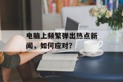 电脑上频繁弹出热点新闻，如何应对？