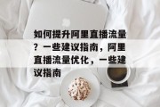 如何提升阿里直播流量？一些建议指南，阿里直播流量优化，一些建议指南