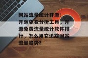 网站流量统计开源: 开源免费分析工具,开源免费流量统计软件排行,怎么用它追踪网站流量趋势? 网站流量统计开源: 开源免费分析工具,开源免费流量统计软件排行,怎么用它追踪网站流量趋势?