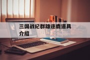 三国战纪群雄逐鹿道具介绍 三国战纪群雄逐鹿道具介绍