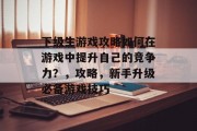 下级生游戏攻略如何在游戏中提升自己的竞争力?,攻略,新手升级必备游戏技巧 下级生游戏攻略如何在游戏中提升自己的竞争力?,攻略,新手升级必备游戏技巧