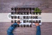 安丘SEO优化策略,提升网站流量与搜索引擎排名,安丘SEO优化实战,提升网站流量与搜索引擎排名 安丘SEO优化策略,提升网站流量与搜索引擎排名,安丘SEO优化实战,提升网站流量与搜索引擎排名