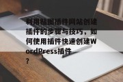 利用贴图插件网站创建插件的步骤与技巧，如何使用插件快速创建WordPress插件？