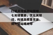 打造高流量网站策略，七关键要素，优化关键词，构建高质量页面，提升网站曝光率