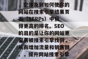 SEO网站推广优化是一个持续且专业的领域,它涉及到如何使你的网站在搜索引擎结果页面(SERPs)中获得更高的排名。SEO的目的是让你的网站更容易被搜索引擎找到,从而增加流量和销售额。,提升网站搜索引擎排名, SEO策略及实践指南 SEO网站推广优化是一个持续且专业的领域,它涉及到如何使你的网站在搜索引擎结果页面(SERPs)中获得更高的排名。SEO的目的是让你的网站更容易被搜索引擎找到,从而增加流量和销售额。,提升网站搜索引擎排名, SEO策略及实践指南