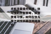 手机流量提升网速,快与慢的平衡策略,调整使用习惯,如何在快与慢之间找到最佳网络体验 手机流量提升网速,快与慢的平衡策略,调整使用习惯,如何在快与慢之间找到最佳网络体验