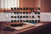 免费网站流量统计工具,你的专业助手,掌握网站流量跟踪工具,专业助手帮你揭秘精准营销的秘密 免费网站流量统计工具,你的专业助手,掌握网站流量跟踪工具,专业助手帮你揭秘精准营销的秘密