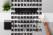 末世生存攻略游戏是近年来备受关注的网络游戏类型之一。这种类型的网络游戏通常具有高度的社会性和挑战性,需要玩家有极高的耐心和毅力来生存下去。,末世生存,挑战与耐力的游戏玩法分析 末世生存攻略游戏是近年来备受关注的网络游戏类型之一。这种类型的网络游戏通常具有高度的社会性和挑战性,需要玩家有极高的耐心和毅力来生存下去。,末世生存,挑战与耐力的游戏玩法分析