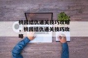 桃园结仇通关技巧攻略,桃园结仇通关技巧攻略 桃园结仇通关技巧攻略,桃园结仇通关技巧攻略