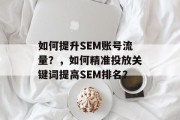 如何提升SEM账号流量?,如何精准投放关键词提高SEM排名? 如何提升SEM账号流量?,如何精准投放关键词提高SEM排名?