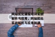 网站优化课程培训实战解析与应用,网站优化实战解析与应用新课 网站优化课程培训实战解析与应用,网站优化实战解析与应用新课