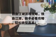 铁血江湖游戏攻略,铁血江湖,新手必看攻略,轻松转型高手! 铁血江湖游戏攻略,铁血江湖,新手必看攻略,轻松转型高手!