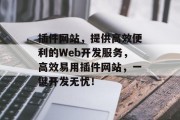 插件网站,提供高效便利的Web开发服务,高效易用插件网站,一键开发无忧! 插件网站,提供高效便利的Web开发服务,高效易用插件网站,一键开发无忧!