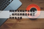 揭秘养生网站平台排名,如何选择最适合自己的养生之道 揭秘养生网站平台排名,如何选择最适合自己的养生之道