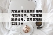 淘宝店铺流量提升策略与实践指南，淘宝店铺流量提升，实用策略和实践指南