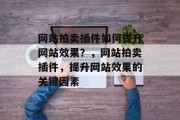网站拍卖插件如何提升网站效果?,网站拍卖插件,提升网站效果的关键因素 网站拍卖插件如何提升网站效果?,网站拍卖插件,提升网站效果的关键因素