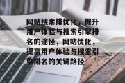 网站搜索排优化,提升用户体验与搜索引擎排名的途径,网站优化,提高用户体验与搜索引擎排名的关键路径 网站搜索排优化,提升用户体验与搜索引擎排名的途径,网站优化,提高用户体验与搜索引擎排名的关键路径