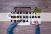 SEO网站排名优化,揭秘提升网站流量与用户体验的秘诀 SEO网站排名优化,揭秘提升网站流量与用户体验的秘诀
