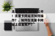 流量卡网站源码大公开!流量卡网站该如何操作?,如何在流量卡网站上设置账户? 流量卡网站源码大公开!流量卡网站该如何操作?,如何在流量卡网站上设置账户?